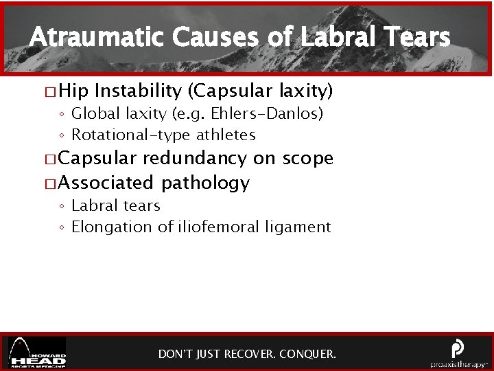 Atraumatic Causes of Labral Tears � Hip Instability (Capsular laxity) ◦ Global laxity (e.