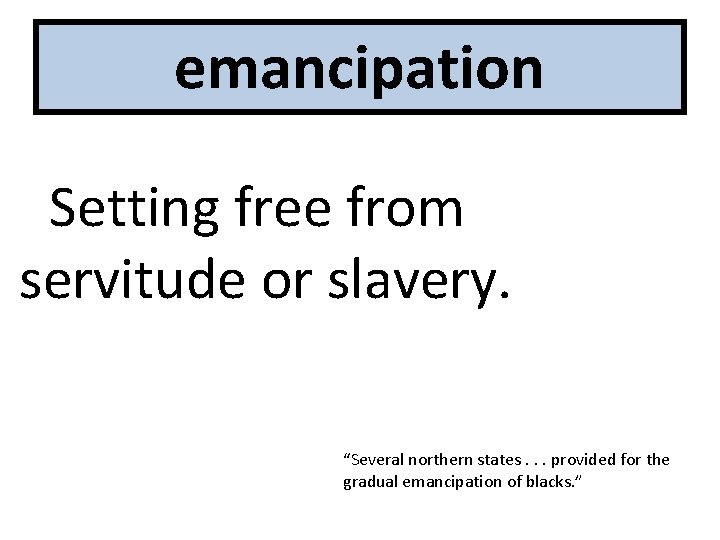emancipation Setting free from servitude or slavery. “Several northern states. . . provided for