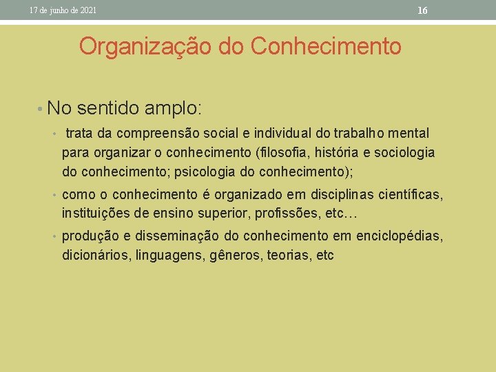 17 de junho de 2021 16 Organização do Conhecimento • No sentido amplo: •