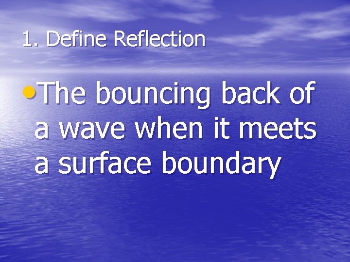 1. Define Reflection • The bouncing back of a wave when it meets a