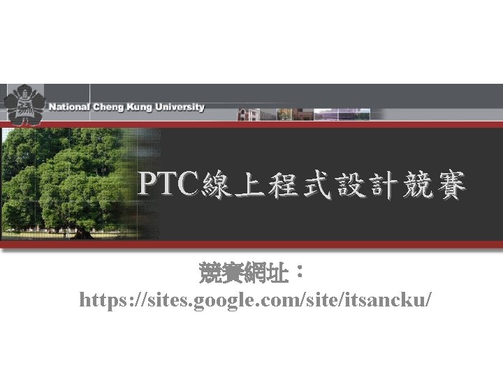 PTC線上程式設計競賽 競賽網址： https: //sites. google. com/site/itsancku/ 