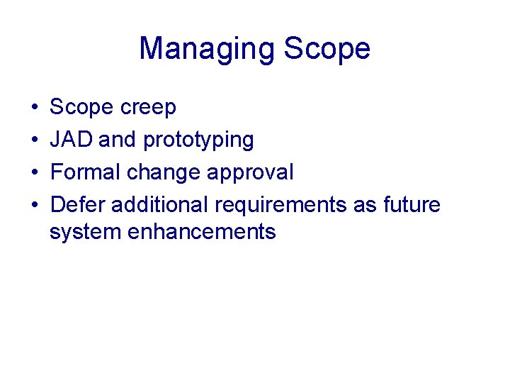 Managing Scope • • Scope creep JAD and prototyping Formal change approval Defer additional