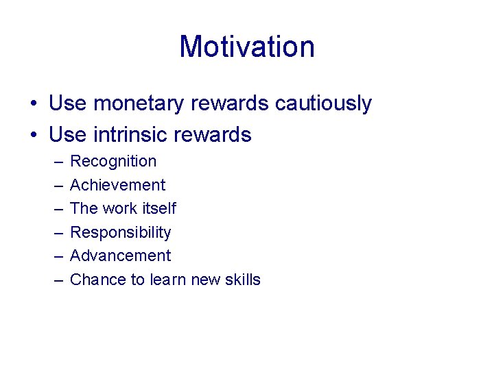 Motivation • Use monetary rewards cautiously • Use intrinsic rewards – – – Recognition