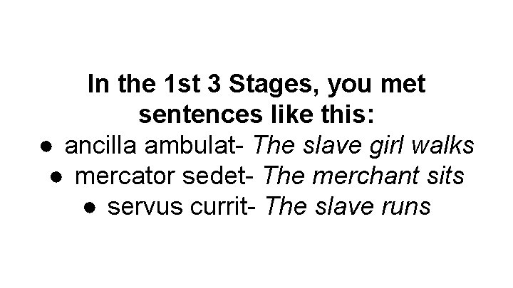 In the 1 st 3 Stages, you met sentences like this: ● ancilla ambulat-