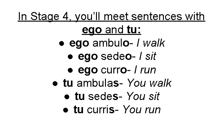 In Stage 4, you’ll meet sentences with ego and tu: ● ego ambulo- I