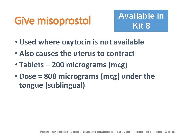 Give misoprostol Available in Kit 8 • Used where oxytocin is not available •