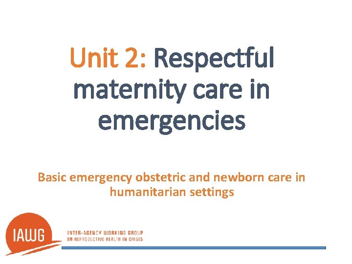 Unit 2: Respectful maternity care in emergencies Basic emergency obstetric and newborn care in