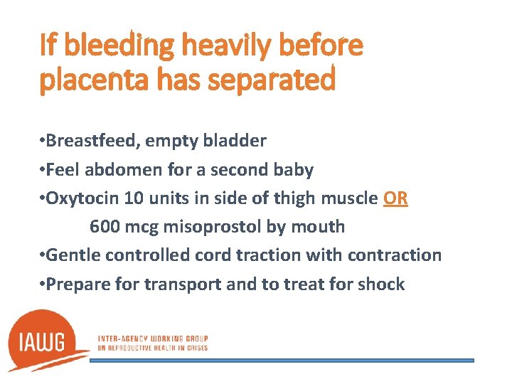 If bleeding heavily before placenta has separated • Breastfeed, empty bladder • Feel abdomen