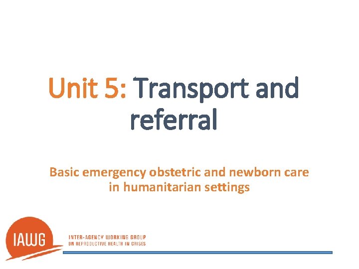 Unit 5: Transport and referral Basic emergency obstetric and newborn care in humanitarian settings