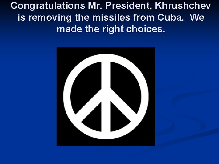 Congratulations Mr. President, Khrushchev is removing the missiles from Cuba. We made the right