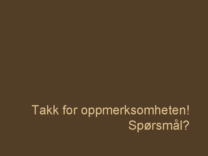 Takk for oppmerksomheten! Spørsmål? 