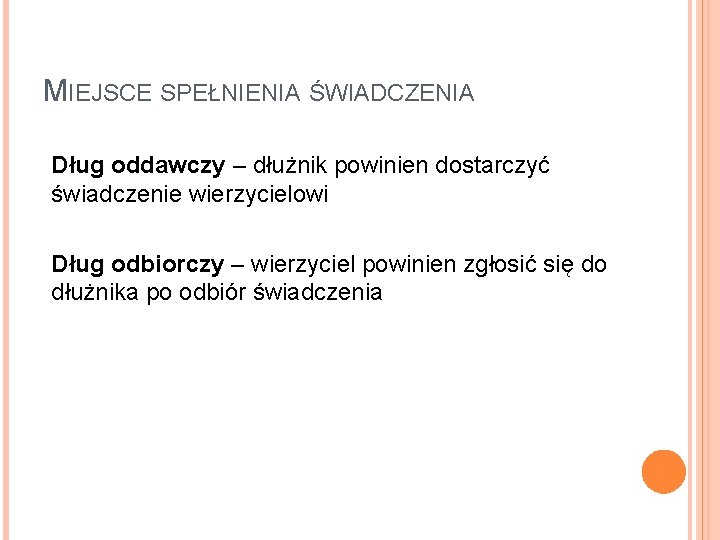 MIEJSCE SPEŁNIENIA ŚWIADCZENIA Dług oddawczy – dłużnik powinien dostarczyć świadczenie wierzycielowi Dług odbiorczy – MIEJSCE SPEŁNIENIA ŚWIADCZENIA Dług oddawczy – dłużnik powinien dostarczyć świadczenie wierzycielowi Dług odbiorczy –