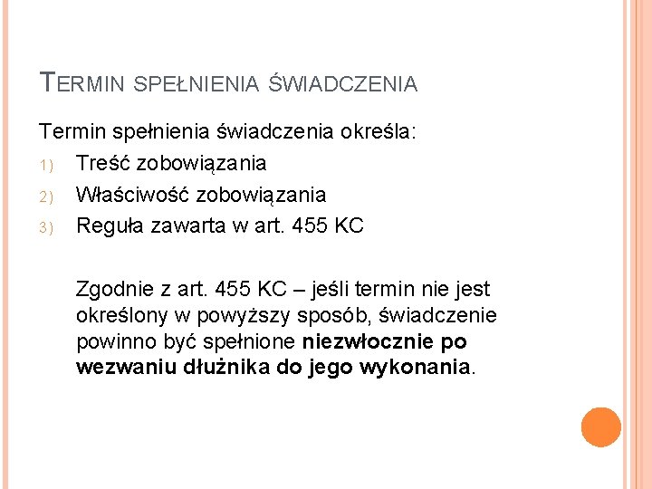 TERMIN SPEŁNIENIA ŚWIADCZENIA Termin spełnienia świadczenia określa: 1) Treść zobowiązania 2) Właściwość zobowiązania 3)