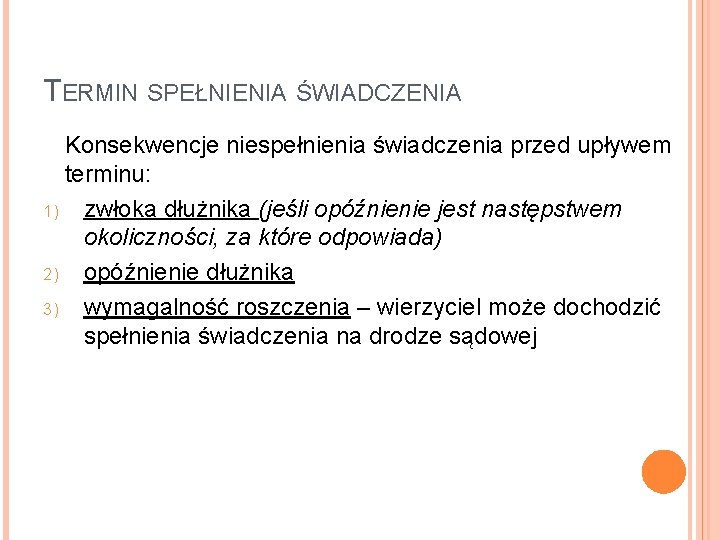 TERMIN SPEŁNIENIA ŚWIADCZENIA Konsekwencje niespełnienia świadczenia przed upływem terminu: 1) zwłoka dłużnika (jeśli opóźnienie