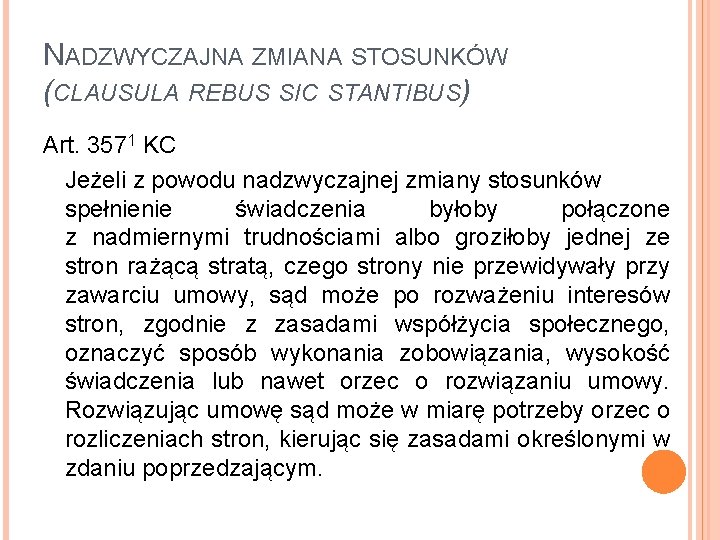 NADZWYCZAJNA ZMIANA STOSUNKÓW (CLAUSULA REBUS SIC STANTIBUS) Art. 3571 KC Jeżeli z powodu nadzwyczajnej NADZWYCZAJNA ZMIANA STOSUNKÓW (CLAUSULA REBUS SIC STANTIBUS) Art. 3571 KC Jeżeli z powodu nadzwyczajnej