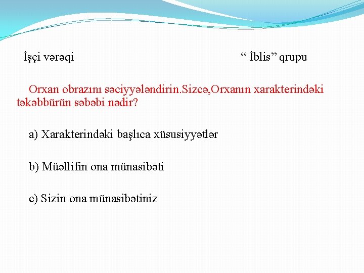 İşçi vərəqi “ İblis” qrupu Orxan obrazını səciyyələndirin. Sizcə, Orxanın xarakterindəki təkəbbürün səbəbi nədir?