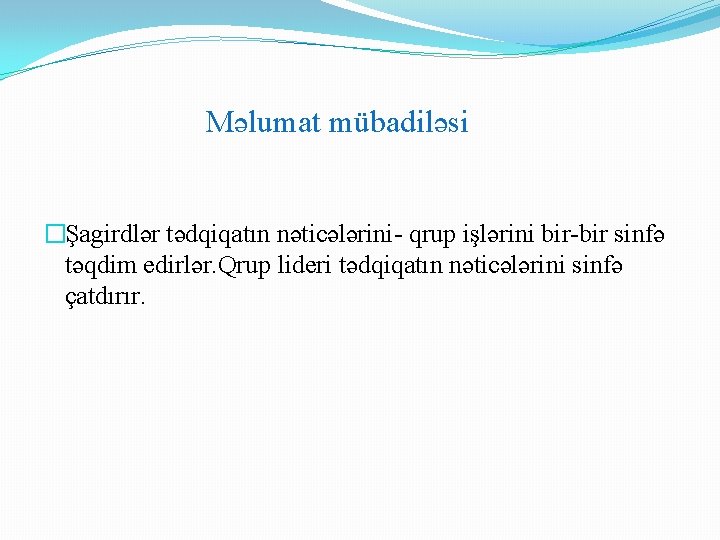 Məlumat mübadiləsi �Şagirdlər tədqiqatın nəticələrini- qrup işlərini bir-bir sinfə təqdim edirlər. Qrup lideri tədqiqatın