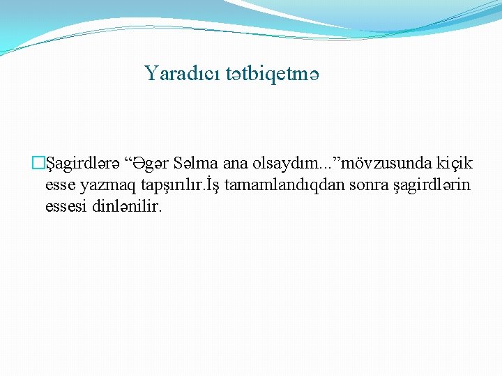 Yaradıcı tətbiqetmə �Şagirdlərə “Əgər Səlma ana olsaydım. . . ”mövzusunda kiçik esse yazmaq tapşırılır.