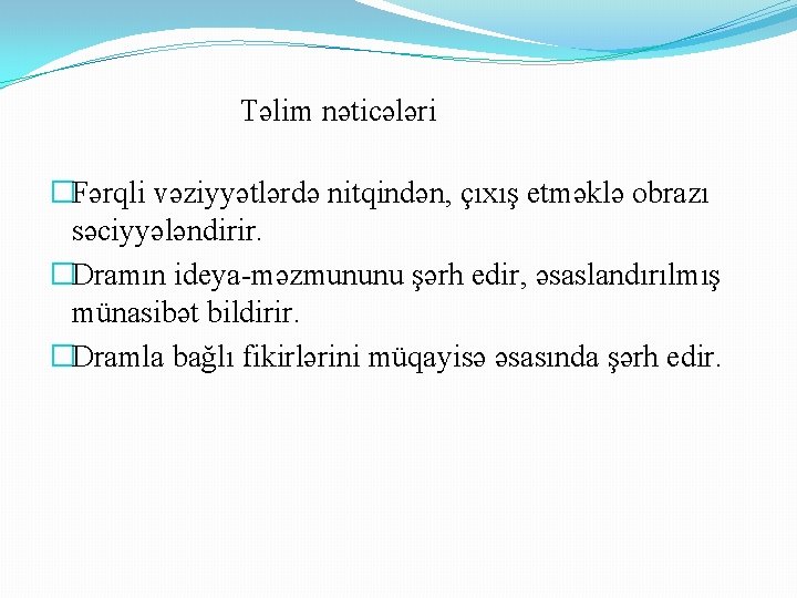 Təlim nəticələri �Fərqli vəziyyətlərdə nitqindən, çıxış etməklə obrazı səciyyələndirir. �Dramın ideya-məzmununu şərh edir, əsaslandırılmış