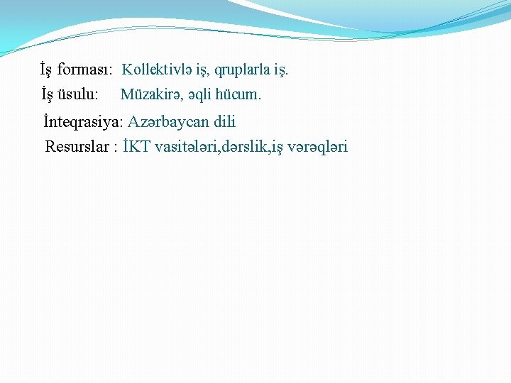 İş forması: Kollektivlə iş, qruplarla iş. İş üsulu: Müzakirə, əqli hücum. İnteqrasiya: Azərbaycan dili