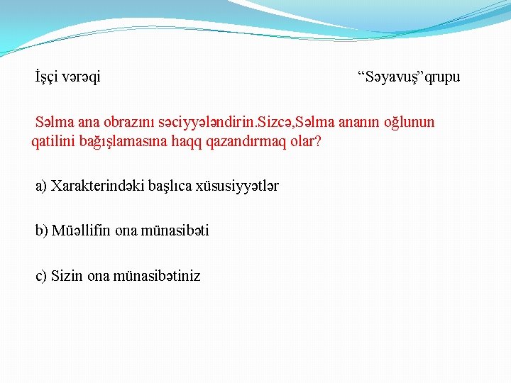 İşçi vərəqi “Səyavuş”qrupu Səlma ana obrazını səciyyələndirin. Sizcə, Səlma ananın oğlunun qatilini bağışlamasına haqq