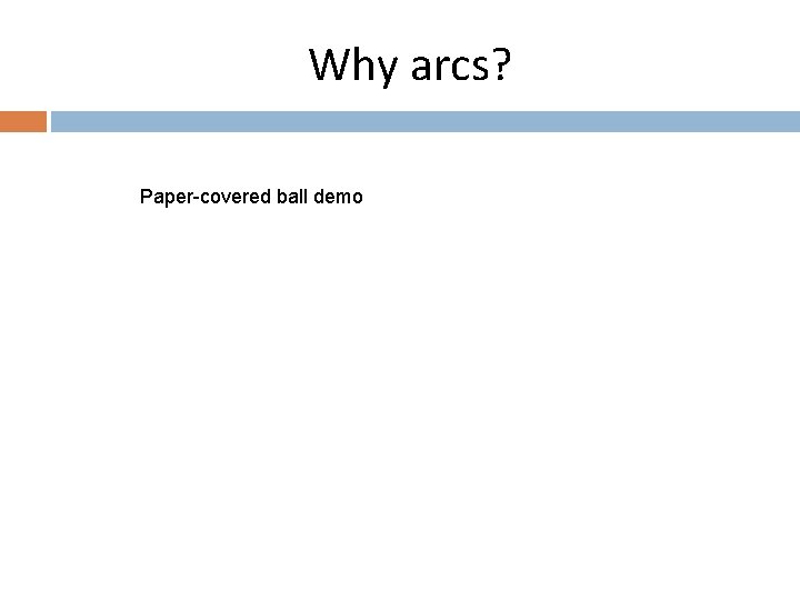 Why arcs? Paper-covered ball demo 