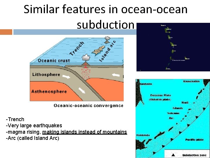 Similar features in ocean-ocean subduction -Trench -Very large earthquakes -magma rising, making islands instead