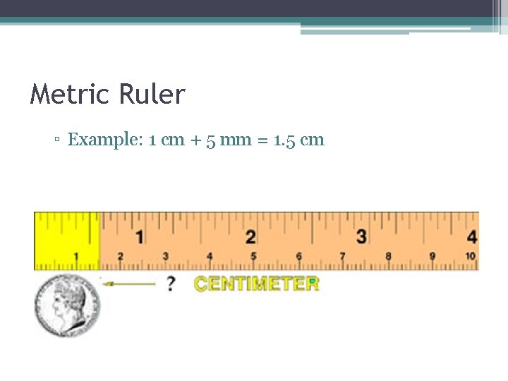 Metric Ruler ▫ Example: 1 cm + 5 mm = 1. 5 cm Metric Ruler ▫ Example: 1 cm + 5 mm = 1. 5 cm