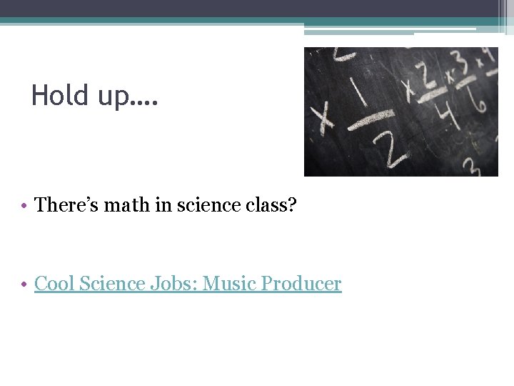 Hold up…. • There’s math in science class? • Cool Science Jobs: Music Producer Hold up…. • There’s math in science class? • Cool Science Jobs: Music Producer