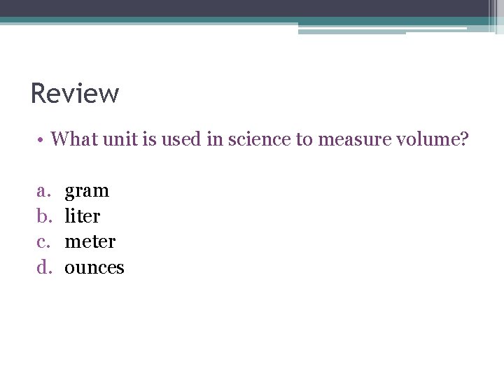 Review • What unit is used in science to measure volume? a. b. c. Review • What unit is used in science to measure volume? a. b. c.