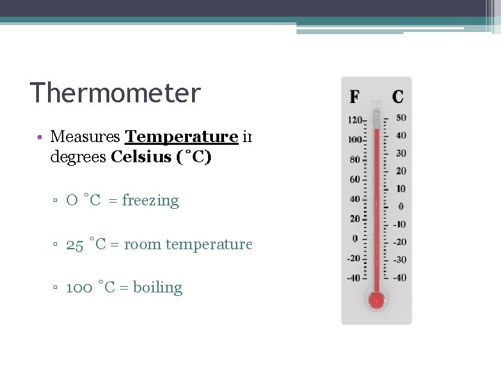 Thermometer • Measures Temperature in degrees Celsius (˚C) ▫ O ˚C = freezing ▫ Thermometer • Measures Temperature in degrees Celsius (˚C) ▫ O ˚C = freezing ▫