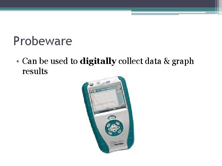 Probeware • Can be used to digitally collect data & graph results Probeware • Can be used to digitally collect data & graph results