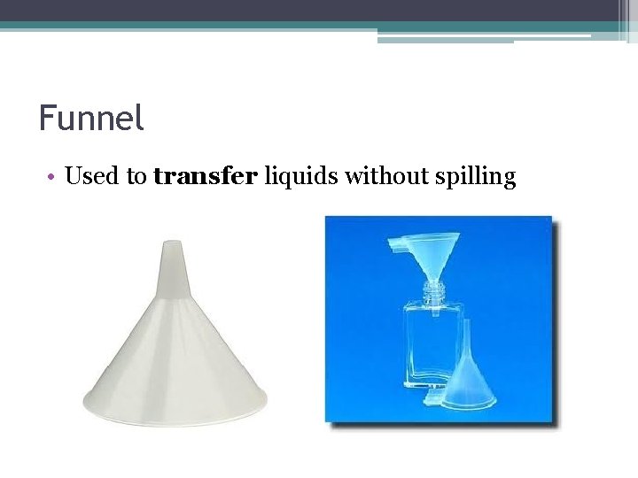 Funnel • Used to transfer liquids without spilling Funnel • Used to transfer liquids without spilling