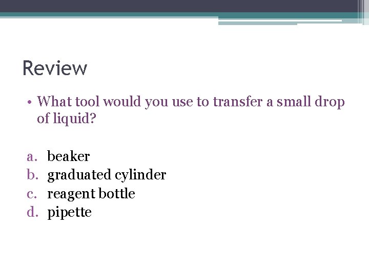 Review • What tool would you use to transfer a small drop of liquid? Review • What tool would you use to transfer a small drop of liquid?