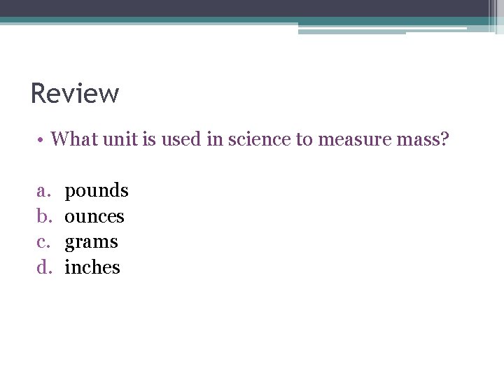 Review • What unit is used in science to measure mass? a. b. c. Review • What unit is used in science to measure mass? a. b. c.
