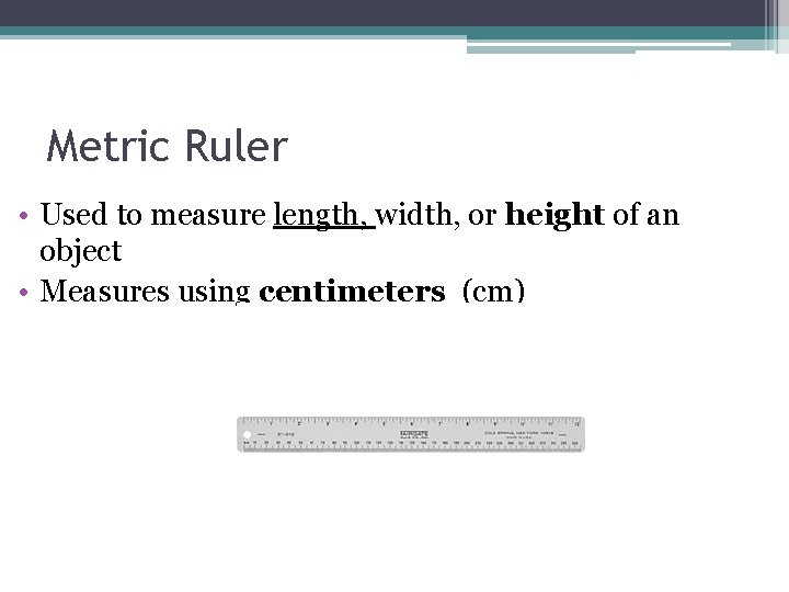 Metric Ruler • Used to measure length, width, or height of an object • Metric Ruler • Used to measure length, width, or height of an object •