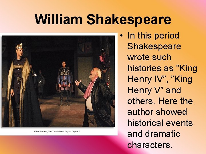 William Shakespeare • In this period Shakespeare wrote such histories as ”King Henry IV”,
