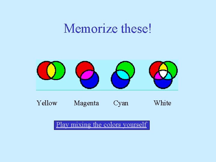 Memorize these! Yellow Magenta Cyan Play mixing the colors yourself White 
