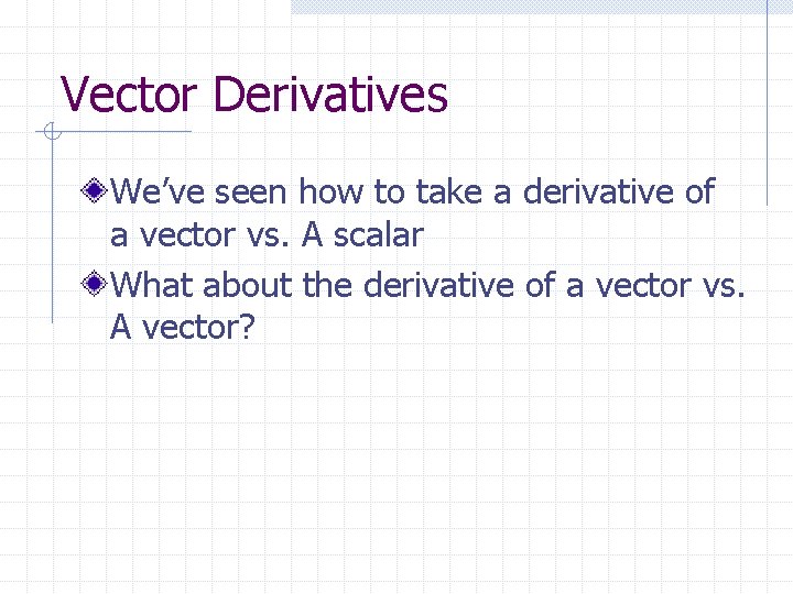 Vector Derivatives We’ve seen how to take a derivative of a vector vs. A Vector Derivatives We’ve seen how to take a derivative of a vector vs. A