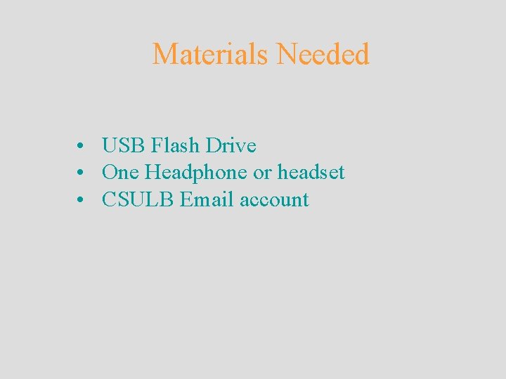 Materials Needed • USB Flash Drive • One Headphone or headset • CSULB Email Materials Needed • USB Flash Drive • One Headphone or headset • CSULB Email