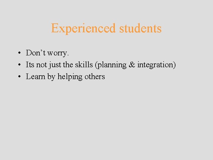 Experienced students • Don’t worry. • Its not just the skills (planning & integration) Experienced students • Don’t worry. • Its not just the skills (planning & integration)