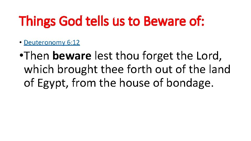 Things God tells us to Beware of: • Deuteronomy 6: 12 • Then beware