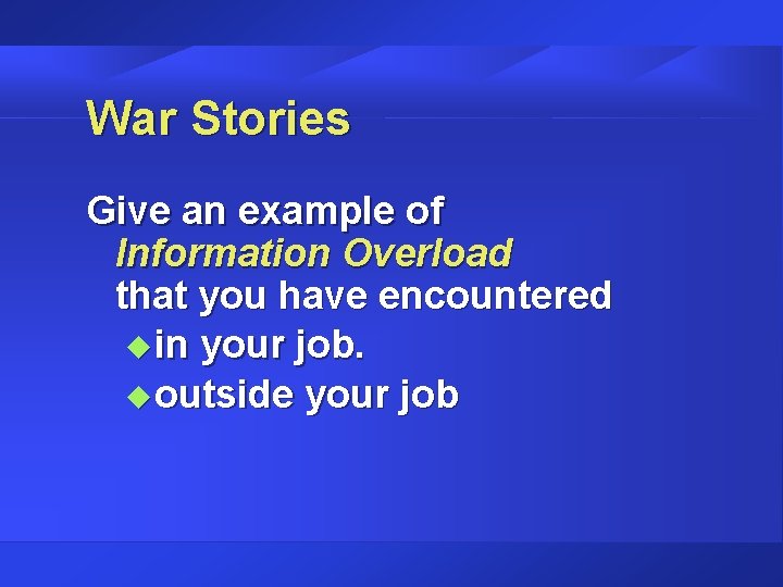 War Stories Give an example of Information Overload that you have encountered u in