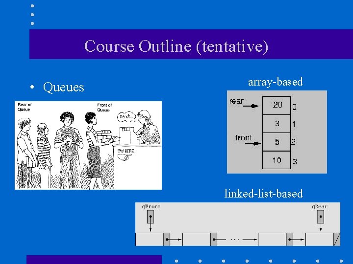 Course Outline (tentative) • Queues array-based linked-list-based 