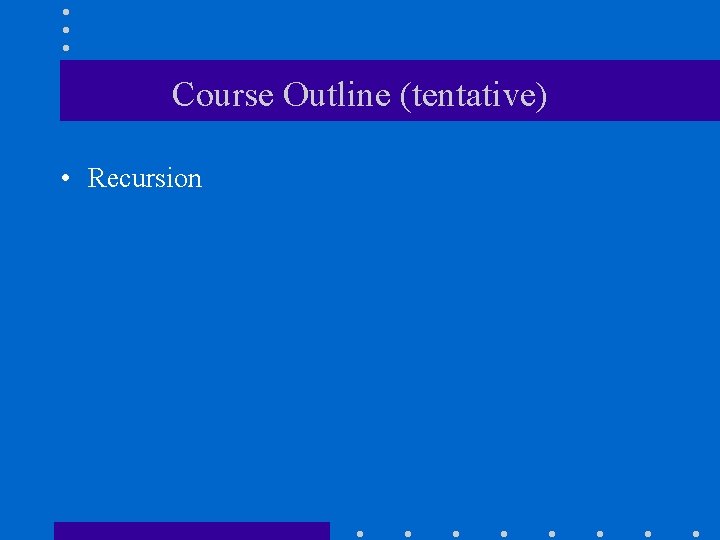 Course Outline (tentative) • Recursion 