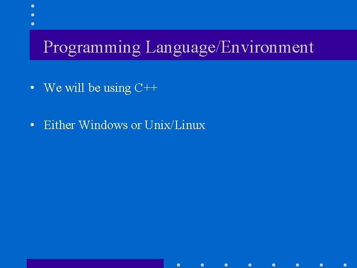 Programming Language/Environment • We will be using C++ • Either Windows or Unix/Linux 