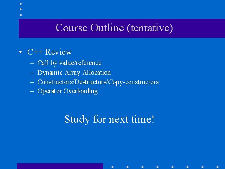 Course Outline (tentative) • C++ Review – – Call by value/reference Dynamic Array Allocation