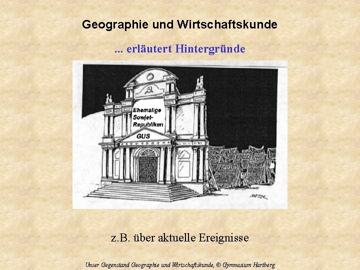 Geographie und Wirtschaftskunde. . . erläutert Hintergründe z. B. über aktuelle Ereignisse Unser Gegenstand