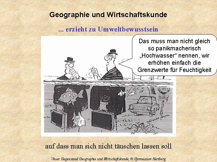 Geographie und Wirtschaftskunde. . . erzieht zu Umweltbewusstsein Das muss man nicht gleich so