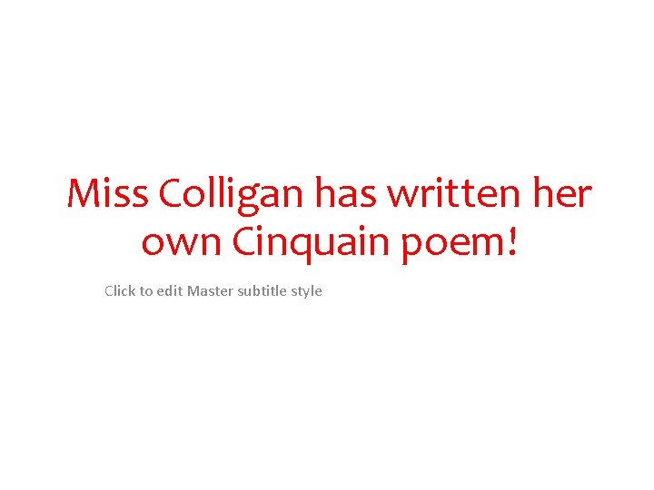 Miss Colligan has written her own Cinquain poem! Click to edit Master subtitle style Miss Colligan has written her own Cinquain poem! Click to edit Master subtitle style
